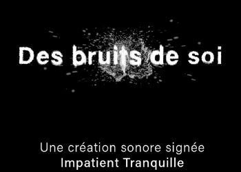 Des bruits de soi – Une création sonore d’Impatient Tranquille